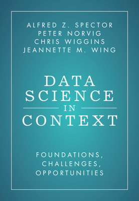 Data Science in Context: Foundations, Challenges, Opportunities - Spector, Alfred Z., and Norvig, Peter, and Wiggins, Chris