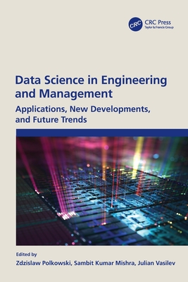 Data Science in Engineering and Management: Applications, New Developments, and Future Trends - Polkowski, Zdzislaw (Editor), and Mishra, Sambit Kumar (Editor), and Vasilev, Julian (Editor)