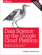 Data Science on the Google Cloud Platform: Implementing End-To-End Real-Time Data Pipelines: From Ingest to Machine Learning