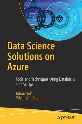 Data Science Solutions on Azure: Tools and Techniques Using Databricks and MLOps - Soh, Julian, and Singh, Priyanshi