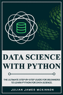 Data Science with Python: The Ultimate Step-by-Step Guide for Beginners to Learn Python for Data Science