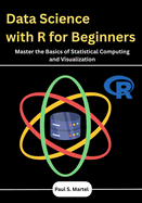 Data Science with R for Beginners: Master the Basics of Statistical Computing and Visualization