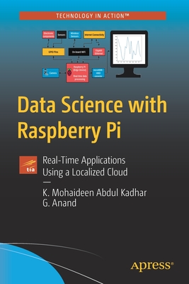 Data Science with Raspberry Pi: Real-Time Applications Using a Localized Cloud - Abdul Kadhar, K Mohaideen, and Anand, G
