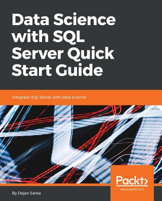 Data Science with SQL Server Quick Start Guide: Integrate SQL Server with data science - Sarka, Dejan