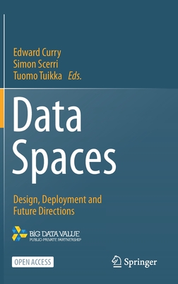 Data Spaces: Design, Deployment and Future Directions - Curry, Edward (Editor), and Scerri, Simon (Editor), and Tuikka, Tuomo (Editor)
