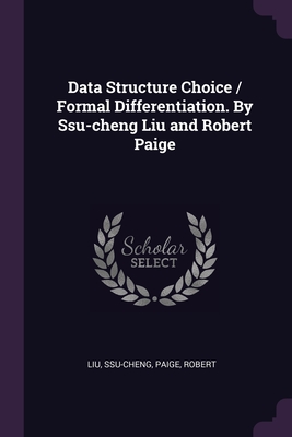 Data Structure Choice / Formal Differentiation. By Ssu-cheng Liu and Robert Paige - Liu, Ssu-Cheng, and Paige, Robert