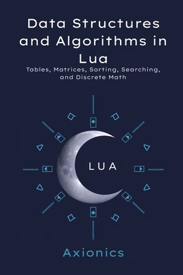 Data Structures and Algorithms in Lua: Tables, Matrices, Sorting, Searching, and Discrete Math - Ltd, Axionics