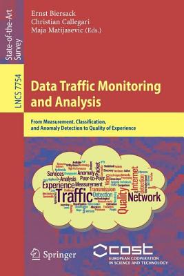 Data Traffic Monitoring and Analysis: From Measurement, Classification, and Anomaly Detection to Quality of Experience - Biersack, Ernst (Editor), and Callegari, Christian (Editor), and Matijasevic, Maja (Editor)