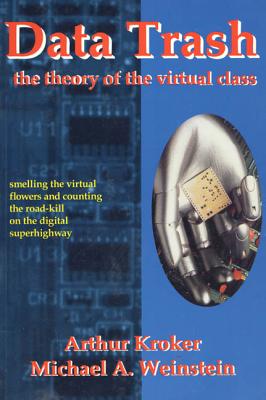 Data Trash: The Theory of Virtual Class - Kroker, Arthur, and Weinstein, Michael A