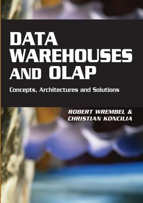 Data Warehouses and OLAP: Concepts, Architectures and Solutions - Wrembel, Robert (Editor), and Koncilia, Christian (Editor)