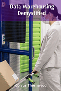 Data Warehousing Demystified: Practical Approaches to Data Integration, Storage, and Retrieval for Actionable Insights