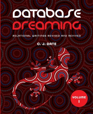Database Dreaming Volume I: Relational Writings Revised and Revived - Date, Chris J