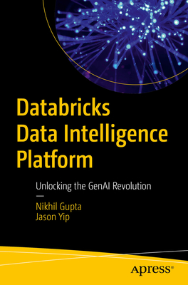 Databricks Data Intelligence Platform: Unlocking the Genai Revolution - Gupta, Nikhil, and Yip, Jason