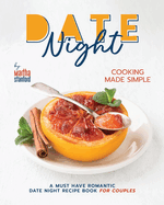 Date Night Cooking Made Simple: A Must Have Romantic Date Night Recipe Book for Couples