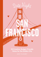 Date Night: San Francisco: 50 Creative, Budget-Friendly Dates for the Golden City