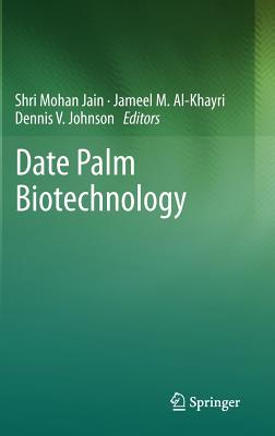 Date Palm Biotechnology - Jain, Shri Mohan (Editor), and Al-Khayri, Jameel M (Editor), and Johnson, Dennis V (Editor)