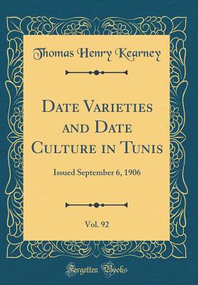 Date Varieties and Date Culture in Tunis, Vol. 92: Issued September 6, 1906 (Classic Reprint) - Kearney, Thomas Henry