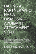 Dating a Partner Who Has a Dismissive-Avoidant Attachment Style: Embracing love and Intimacy: Building a Relationship with a Dismissive-Avoidant Attachment Style Partner