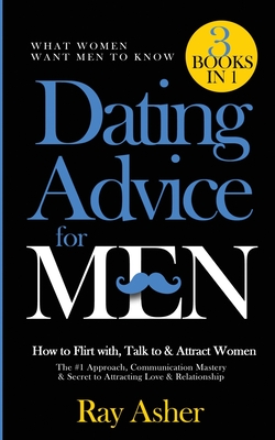 Dating Advice for Men, 3 Books in 1 (What Women Want Men To Know): How to Flirt with, Talk to & Attract Women (The #1 Approach, Communication Mastery & Secret to Attracting Love & Relationship) - Asher, Ray