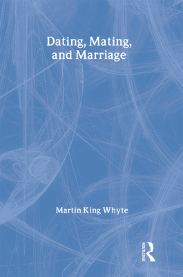 Dating, Mating, and Marriage - Whyte, Martin King