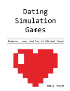 Dating Simulation Games: Romance, Love, and Sex in Virtual Japan