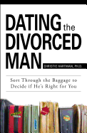Dating the Divorced Man: Sort Through the Baggage to Decide If He's Right for You