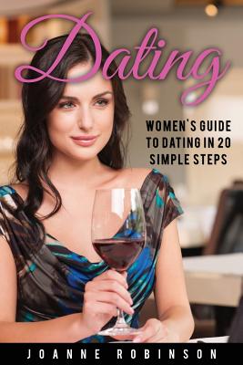 Dating: Women's Guide to Relationships with 20 Simple Steps to Boost Your Confidence (Online Dating Guide and Top 10 Dating Mistakes -- Relationship Books Series) - Robinson, Joanne, PhD, RN, Faan