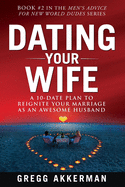 Dating Your Wife: A 10-Date Plan to Reignite Your Marriage as an Awesome Husband