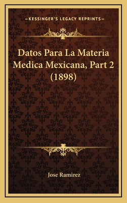 Datos Para La Materia Medica Mexicana, Part 2 (1898) - Ramirez, Jose