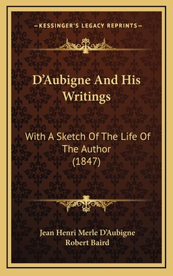 D'Aubigne and His Writings: With a Sketch of the Life of the Author (1847) - D'Aubigne, Jean Henri Merle, and Baird, Robert