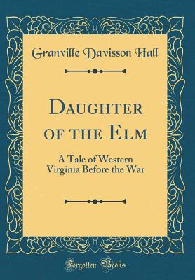 Daughter of the ELM: A Tale of Western Virginia Before the War (Classic Reprint) - Hall, Granville Davisson