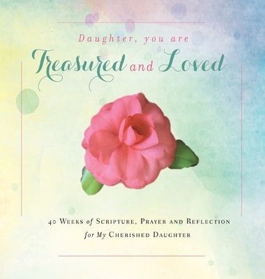 Daughter, You are Treasured and Loved: 40 Weeks of Scripture, Prayer and Reflection for My Cherished Daughter - Tague, Rebekah
