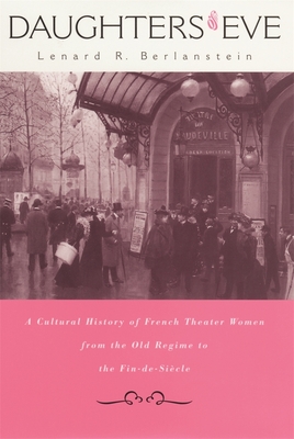 Daughters of Eve: A Cultural History of French Theater Women from the Old Regime to the Fin de Sicle - Berlanstein, Lenard R