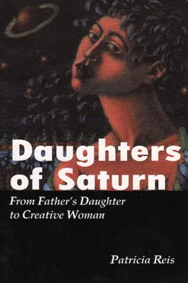 Daughters of Saturn: From Father's Daughter to Creative Woman - Reis, Patricia