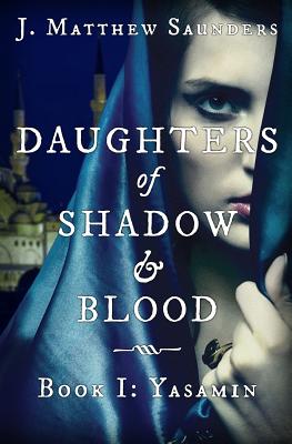 Daughters of Shadow and Blood - Book I: Yasamin - Saunders, J Matthew