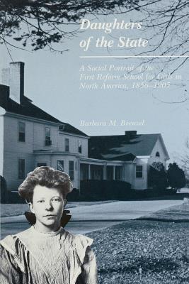 Daughters of the State: A Social Portrait of the First Reform School for Girls in North America, 1856-1905 - Brenzel, Barbara