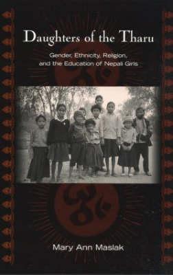 Daughters of the Tharu: Gender, Ethnicity, Religion, and the Education of Nepali Girls - Maslak, Mary Ann