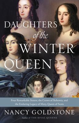 Daughters of the Winter Queen: Four Remarkable Sisters, the Crown of Bohemia, and the Enduring Legacy of Mary, Queen of Scots - Goldstone, Nancy