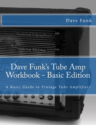 Dave Funk's Tube Amp Workbook - Basic Edition: A Basic Guide to Vintage Tube Amplifiers - Fair, Mark (Editor), and Funk, Dave