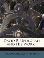 David B. Updegraff and His Work ..