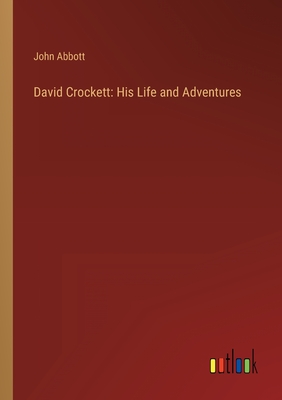 David Crockett: His Life and Adventures - Abbott, John