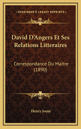 David D'Angers Et Ses Relations Litteraires: Correspondance Du Maitre (1890)