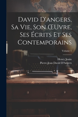 David d'Angers, Sa Vie, Son Oeuvre, Ses ?crits Et Ses Contemporains; Volume 1 - Jouin, Henry, and D'Angers, Pierre-Jean David