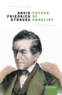David Friedrich Strau?, Father of Unbelief: An Intellectual Biography