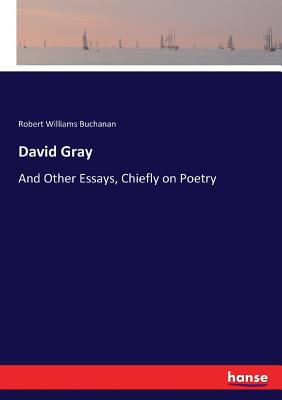David Gray: And Other Essays, Chiefly on Poetry - Buchanan, Robert Williams