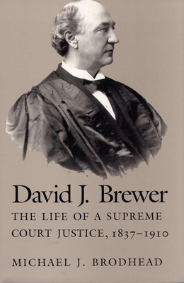 David J Brewer: The Life of a Supreme Court Justice, 1837-1910 - Brodhead, Michael J, PhD