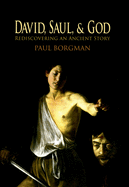 David, Saul, and God: Rediscovering an Ancient Story
