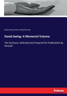 David Swing: A Memorial Volume: Ten Sermons, Selected and Prepared for Publication by Himself