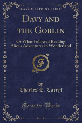 Davy and the Goblin: Or What Followed Reading Alice's Adventures in Wonderland (Classic Reprint) - Carryl, Charles E