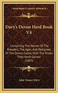 Davy's Devon Herd Book V4: Containing the Names of the Breeders, the Ages, and Pedigrees of the Devon Cattle, with the Prizes They Have Gained (1863)